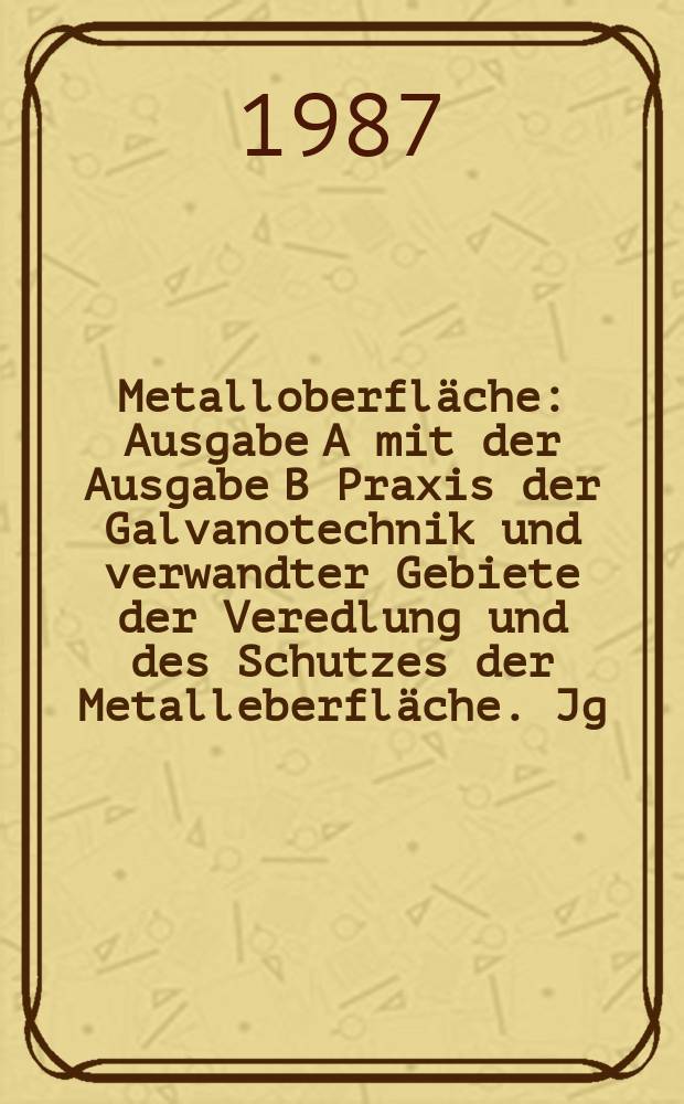 Metalloberfläche : Ausgabe A mit der Ausgabe B Praxis der Galvanotechnik und verwandter Gebiete der Veredlung und des Schutzes der Metalleberfläche. Jg.41 1987, H.9