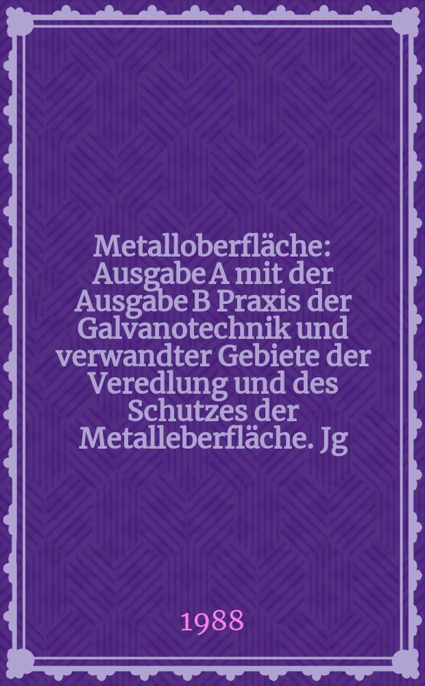 Metalloberfläche : Ausgabe A mit der Ausgabe B Praxis der Galvanotechnik und verwandter Gebiete der Veredlung und des Schutzes der Metalleberfläche. Jg.42 1988, H.7