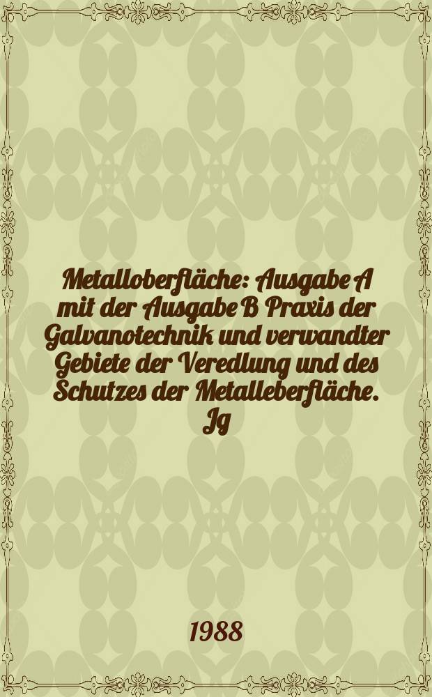 Metalloberfläche : Ausgabe A mit der Ausgabe B Praxis der Galvanotechnik und verwandter Gebiete der Veredlung und des Schutzes der Metalleberfläche. Jg.42 1988, H.11