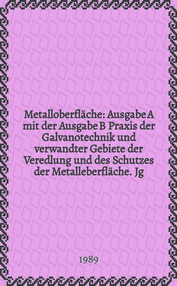 Metalloberfläche : Ausgabe A mit der Ausgabe B Praxis der Galvanotechnik und verwandter Gebiete der Veredlung und des Schutzes der Metalleberfläche. Jg.43 1989, H.7