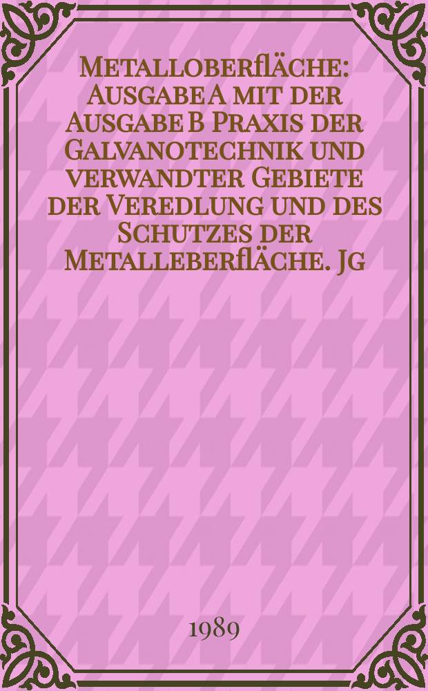 Metalloberfläche : Ausgabe A mit der Ausgabe B Praxis der Galvanotechnik und verwandter Gebiete der Veredlung und des Schutzes der Metalleberfläche. Jg.43 1989, H.12