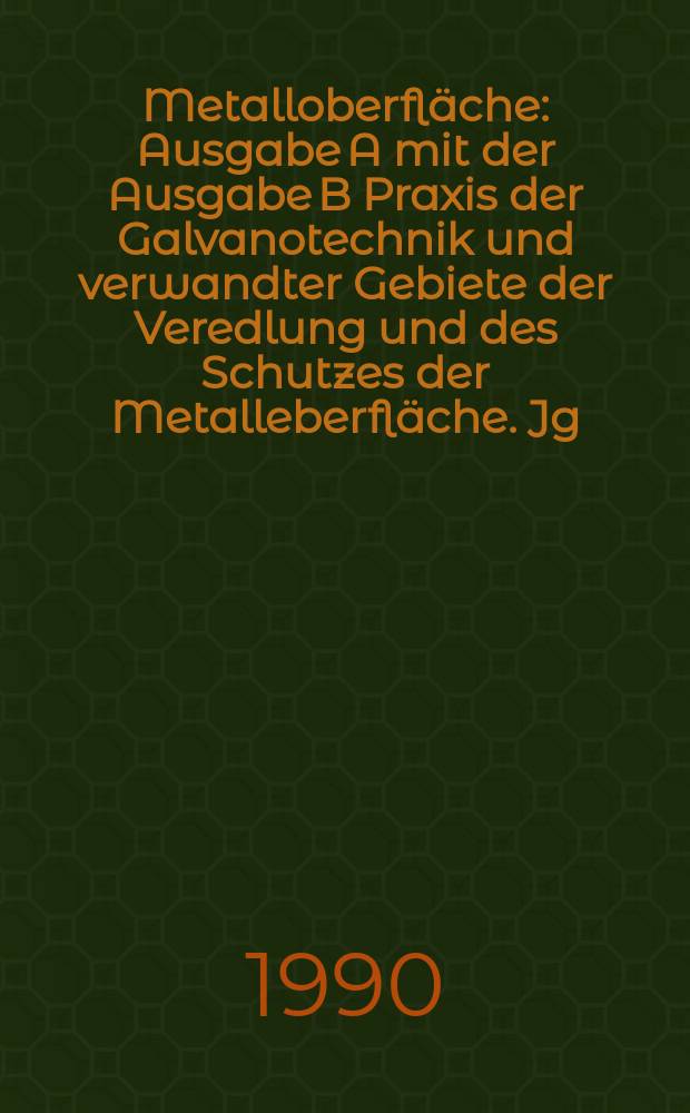 Metalloberfläche : Ausgabe A mit der Ausgabe B Praxis der Galvanotechnik und verwandter Gebiete der Veredlung und des Schutzes der Metalleberfläche. Jg.44 1990, H.8