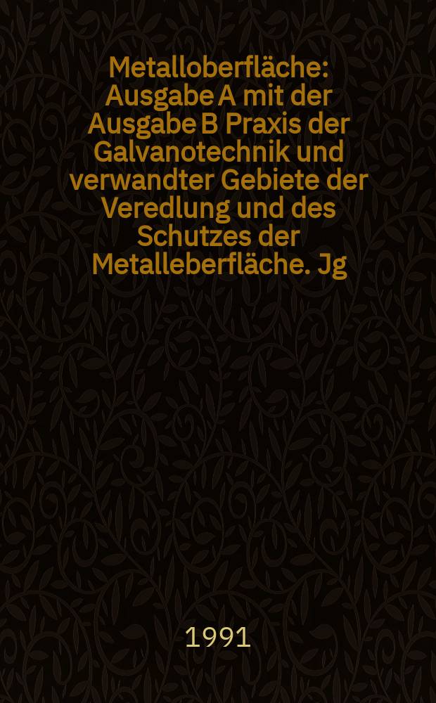 Metalloberfläche : Ausgabe A mit der Ausgabe B Praxis der Galvanotechnik und verwandter Gebiete der Veredlung und des Schutzes der Metalleberfläche. Jg.45 1991, H.2
