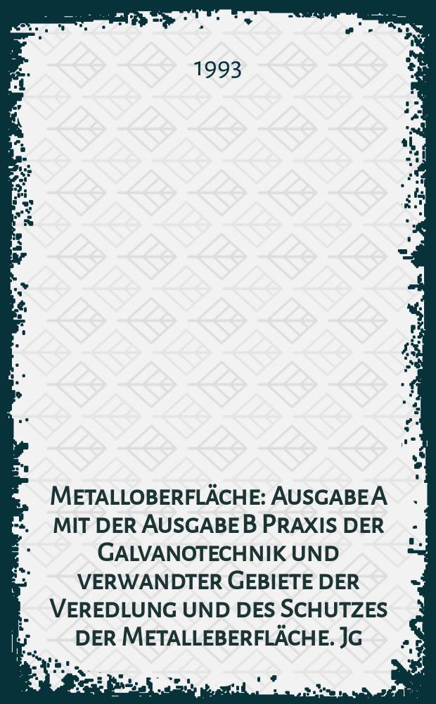 Metalloberfläche : Ausgabe A mit der Ausgabe B Praxis der Galvanotechnik und verwandter Gebiete der Veredlung und des Schutzes der Metalleberfläche. Jg.47 1993, H.5
