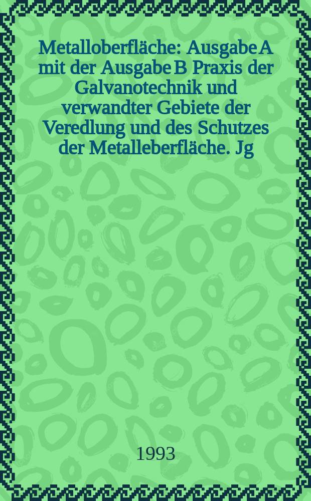 Metalloberfläche : Ausgabe A mit der Ausgabe B Praxis der Galvanotechnik und verwandter Gebiete der Veredlung und des Schutzes der Metalleberfläche. Jg.47 1993, H.9