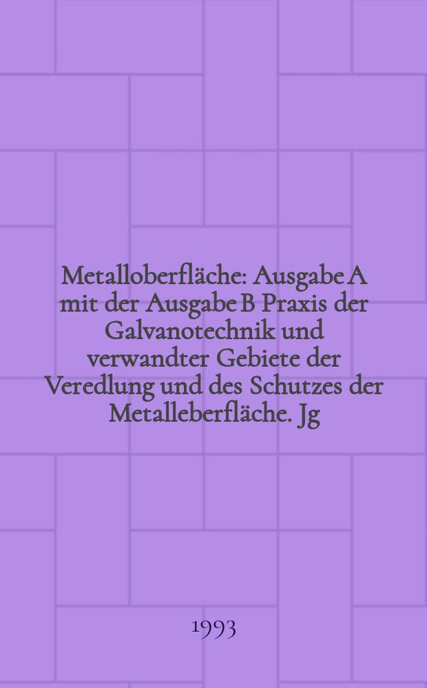Metalloberfläche : Ausgabe A mit der Ausgabe B Praxis der Galvanotechnik und verwandter Gebiete der Veredlung und des Schutzes der Metalleberfläche. Jg.47 1993, H.12