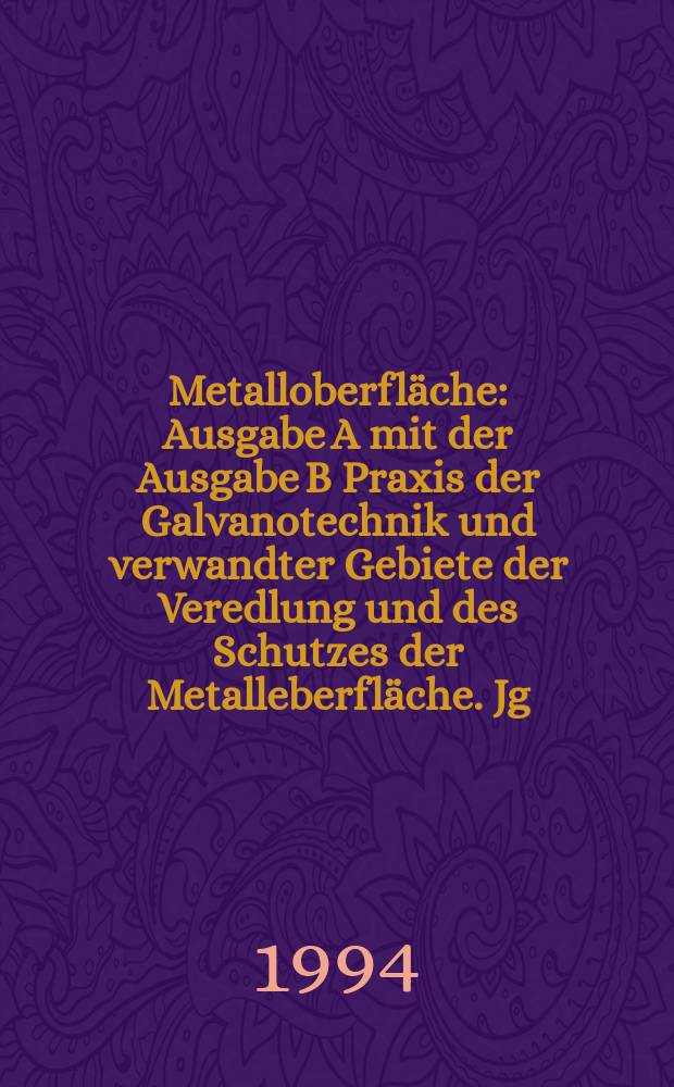 Metalloberfläche : Ausgabe A mit der Ausgabe B Praxis der Galvanotechnik und verwandter Gebiete der Veredlung und des Schutzes der Metalleberfläche. Jg.48 1994, H.8