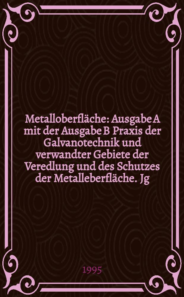 Metalloberfläche : Ausgabe A mit der Ausgabe B Praxis der Galvanotechnik und verwandter Gebiete der Veredlung und des Schutzes der Metalleberfläche. Jg.49 1995, H.3