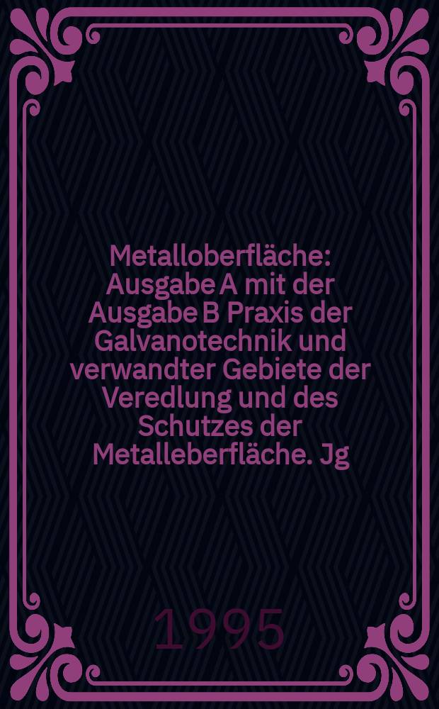Metalloberfläche : Ausgabe A mit der Ausgabe B Praxis der Galvanotechnik und verwandter Gebiete der Veredlung und des Schutzes der Metalleberfläche. Jg.49 1995, H.6