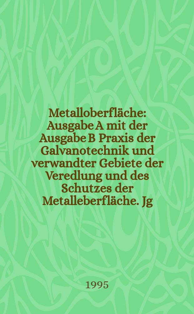 Metalloberfl&auml;che : Ausgabe A mit der Ausgabe B Praxis der Galvanotechnik und verwandter Gebiete der Veredlung und des Schutzes der Metalleberfl&auml;che. Jg.49 1995, H.7