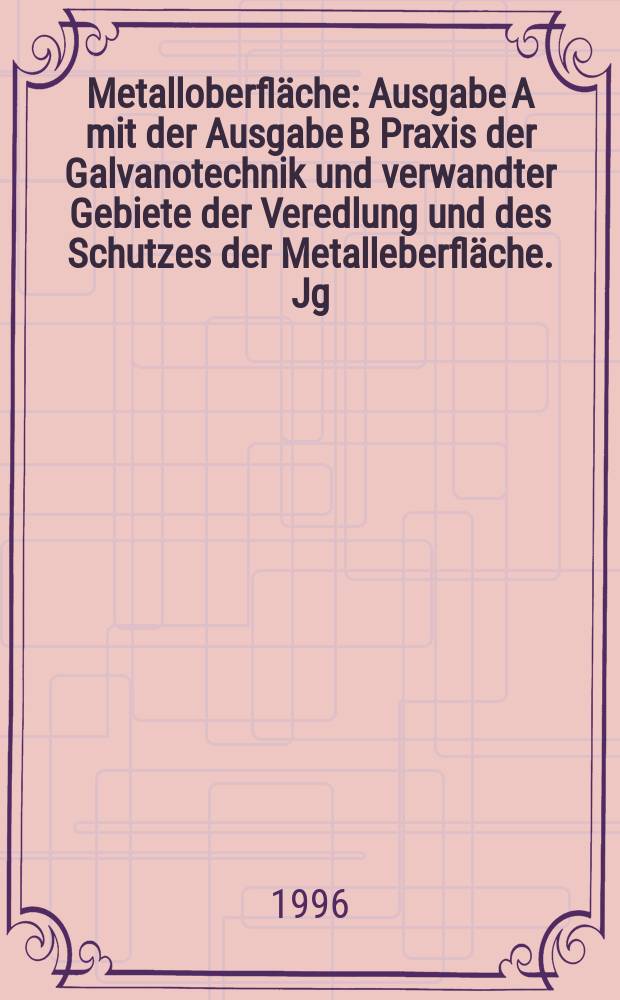 Metalloberfläche : Ausgabe A mit der Ausgabe B Praxis der Galvanotechnik und verwandter Gebiete der Veredlung und des Schutzes der Metalleberfläche. Jg.50 1996, Указатель