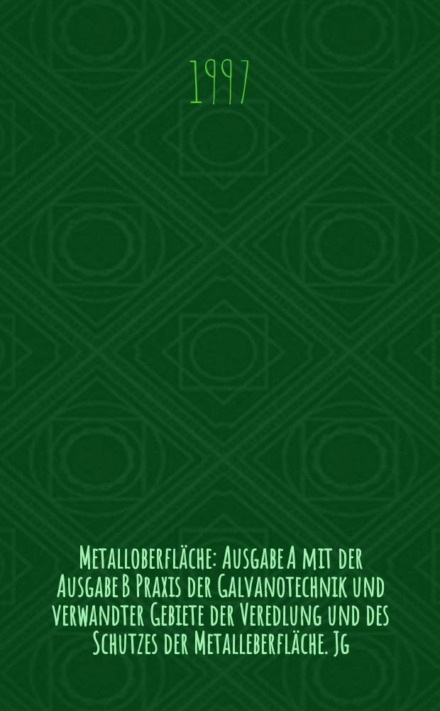 Metalloberfl&auml;che : Ausgabe A mit der Ausgabe B Praxis der Galvanotechnik und verwandter Gebiete der Veredlung und des Schutzes der Metalleberfl&auml;che. Jg.51 1997, H.4