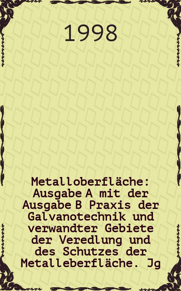 Metalloberfläche : Ausgabe A mit der Ausgabe B Praxis der Galvanotechnik und verwandter Gebiete der Veredlung und des Schutzes der Metalleberfläche. Jg.52 1998, H.1