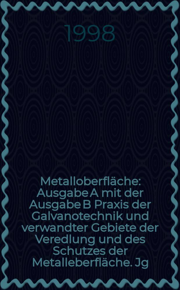 Metalloberfläche : Ausgabe A mit der Ausgabe B Praxis der Galvanotechnik und verwandter Gebiete der Veredlung und des Schutzes der Metalleberfläche. Jg.52 1998, H.5