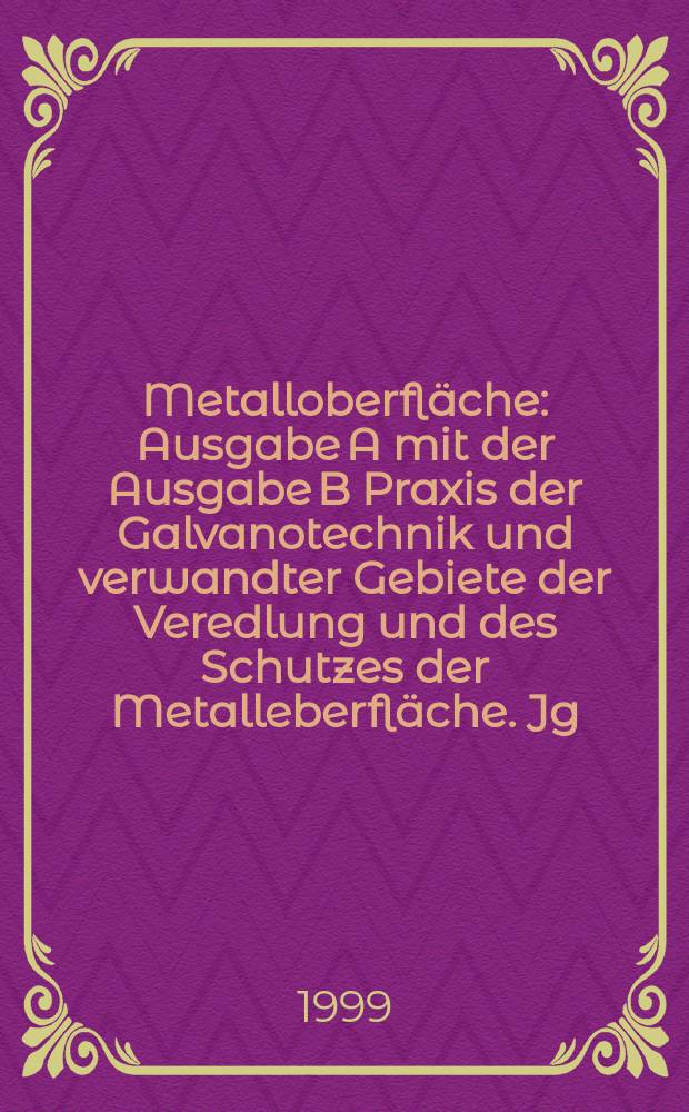 Metalloberfläche : Ausgabe A mit der Ausgabe B Praxis der Galvanotechnik und verwandter Gebiete der Veredlung und des Schutzes der Metalleberfläche. Jg.53 1999, №3