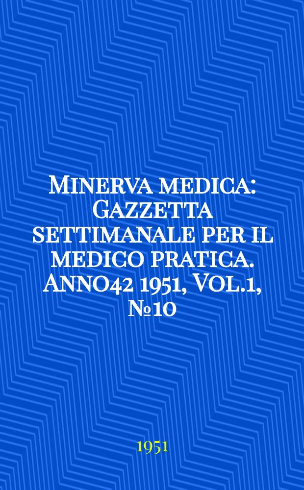 Minerva medica : Gazzetta settimanale per il medico pratica. Anno42 1951, Vol.1, №10