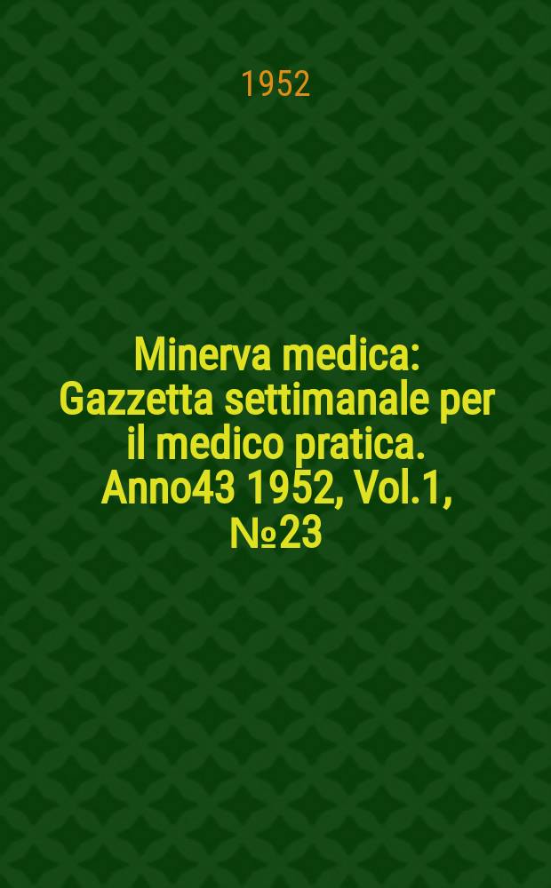Minerva medica : Gazzetta settimanale per il medico pratica. Anno43 1952, Vol.1, №23