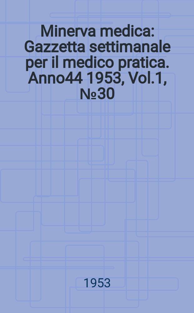 Minerva medica : Gazzetta settimanale per il medico pratica. Anno44 1953, Vol.1, №30