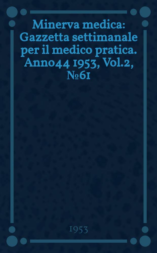 Minerva medica : Gazzetta settimanale per il medico pratica. Anno44 1953, Vol.2, №61