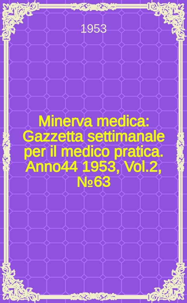 Minerva medica : Gazzetta settimanale per il medico pratica. Anno44 1953, Vol.2, №63