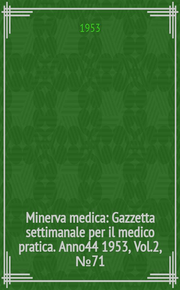 Minerva medica : Gazzetta settimanale per il medico pratica. Anno44 1953, Vol.2, №71