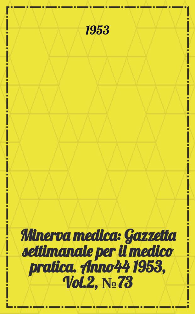 Minerva medica : Gazzetta settimanale per il medico pratica. Anno44 1953, Vol.2, №73