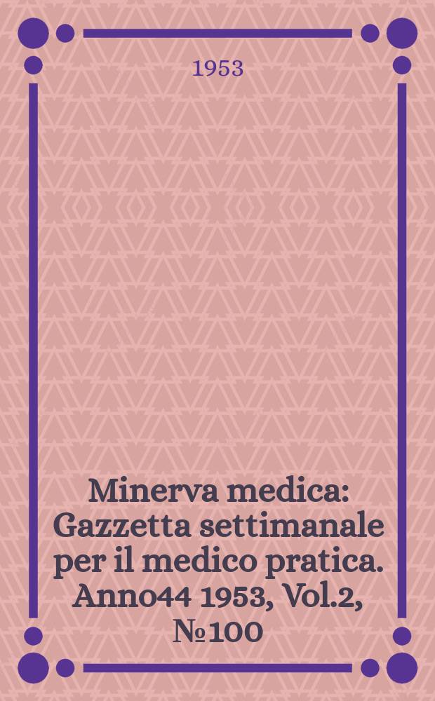 Minerva medica : Gazzetta settimanale per il medico pratica. Anno44 1953, Vol.2, №100