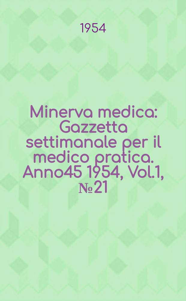 Minerva medica : Gazzetta settimanale per il medico pratica. Anno45 1954, Vol.1, №21