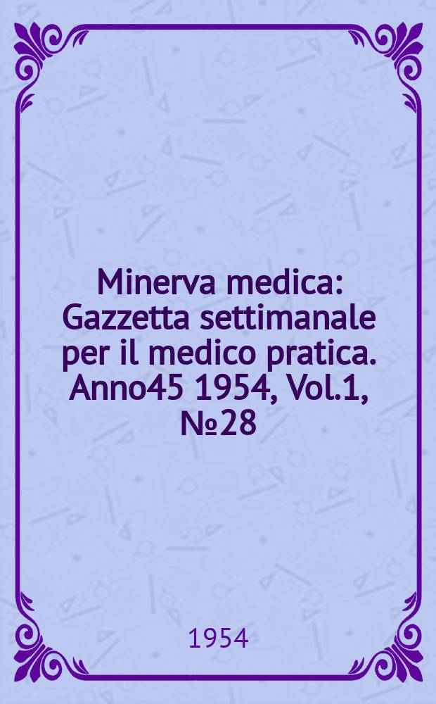 Minerva medica : Gazzetta settimanale per il medico pratica. Anno45 1954, Vol.1, №28