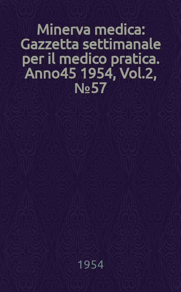 Minerva medica : Gazzetta settimanale per il medico pratica. Anno45 1954, Vol.2, №57