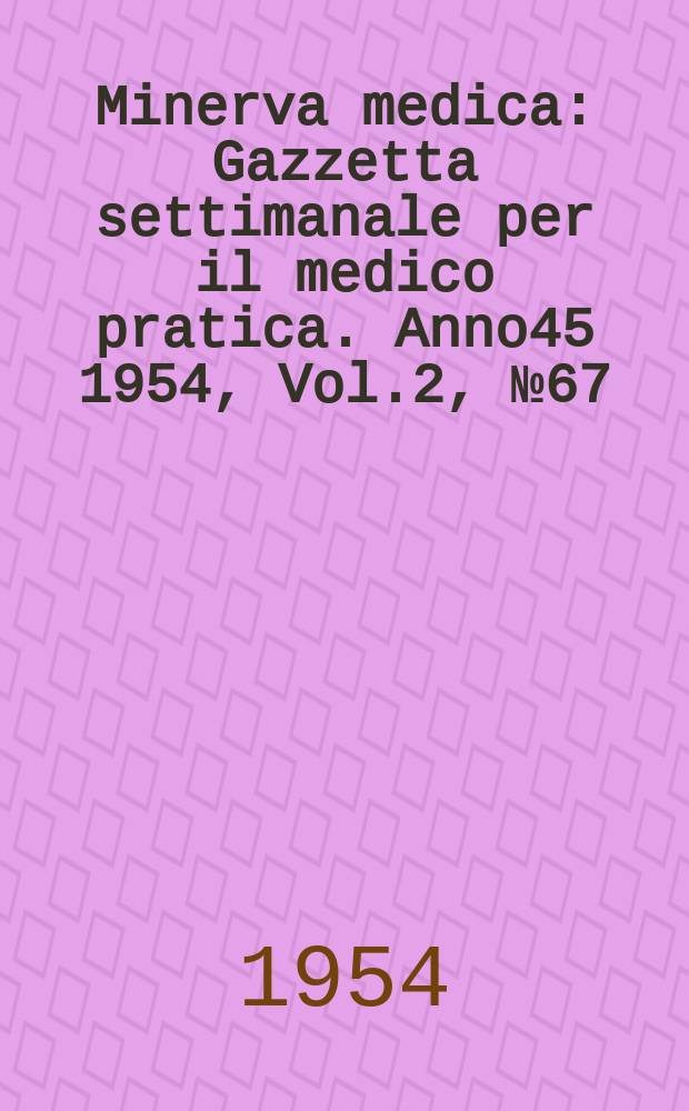 Minerva medica : Gazzetta settimanale per il medico pratica. Anno45 1954, Vol.2, №67