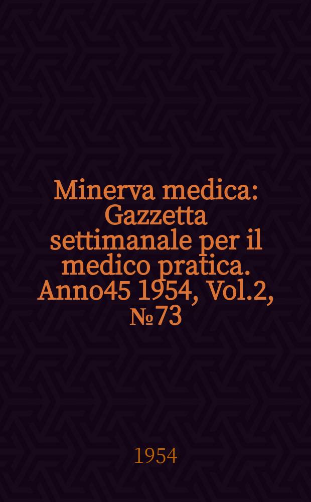 Minerva medica : Gazzetta settimanale per il medico pratica. Anno45 1954, Vol.2, №73
