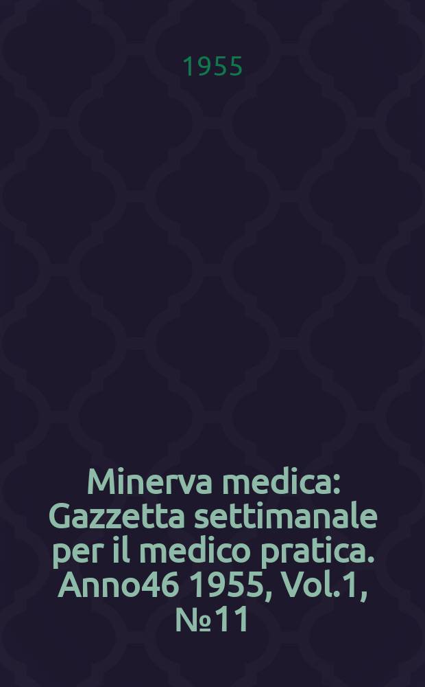 Minerva medica : Gazzetta settimanale per il medico pratica. Anno46 1955, Vol.1, №11