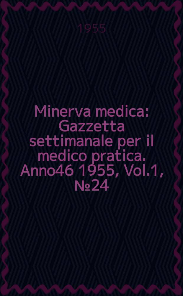 Minerva medica : Gazzetta settimanale per il medico pratica. Anno46 1955, Vol.1, №24