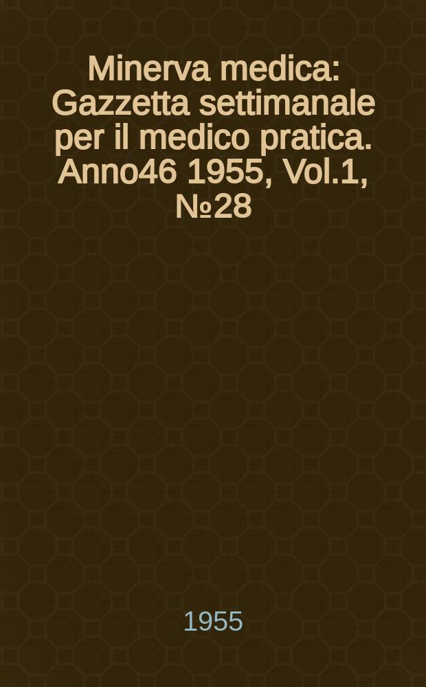Minerva medica : Gazzetta settimanale per il medico pratica. Anno46 1955, Vol.1, №28