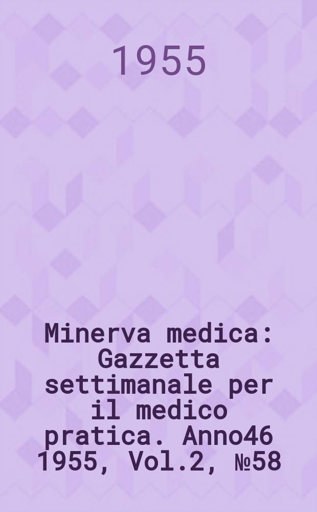 Minerva medica : Gazzetta settimanale per il medico pratica. Anno46 1955, Vol.2, №58