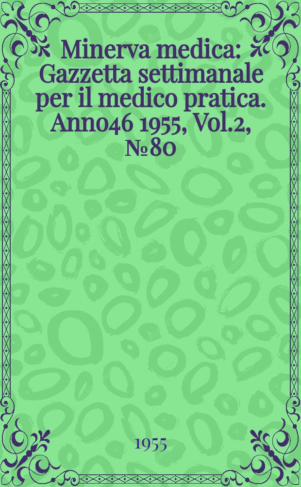 Minerva medica : Gazzetta settimanale per il medico pratica. Anno46 1955, Vol.2, №80