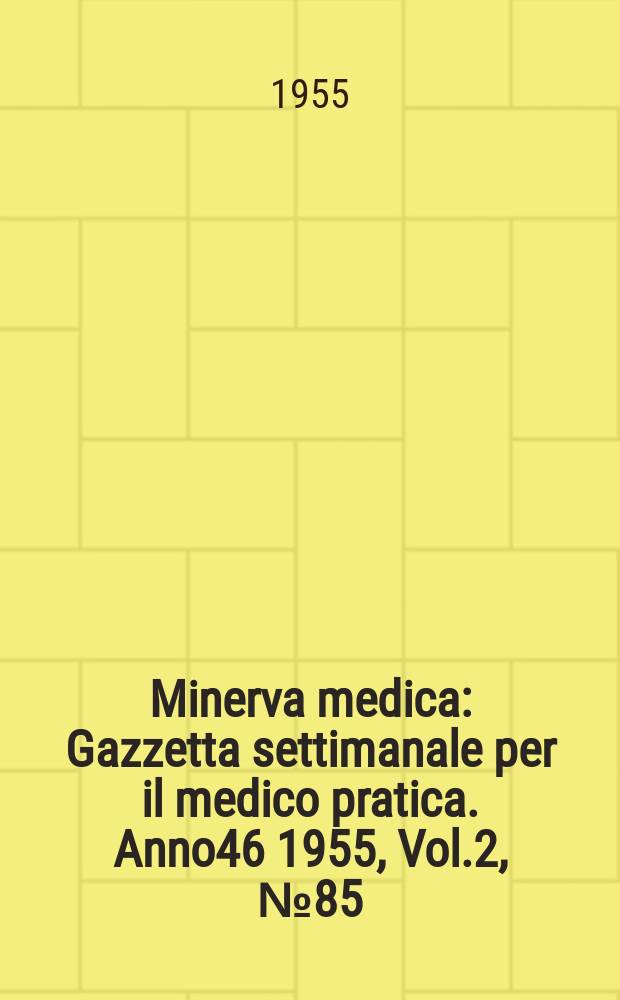 Minerva medica : Gazzetta settimanale per il medico pratica. Anno46 1955, Vol.2, №85