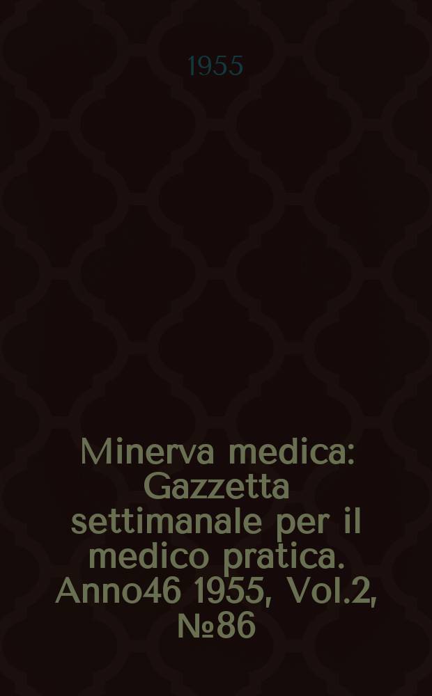Minerva medica : Gazzetta settimanale per il medico pratica. Anno46 1955, Vol.2, №86