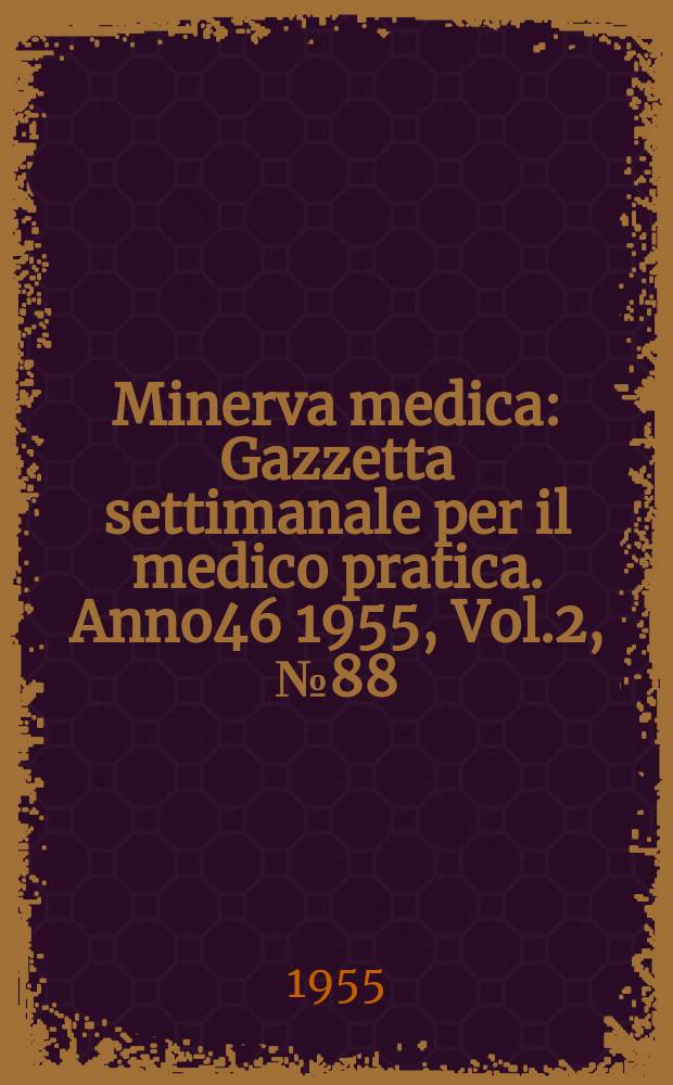 Minerva medica : Gazzetta settimanale per il medico pratica. Anno46 1955, Vol.2, №88