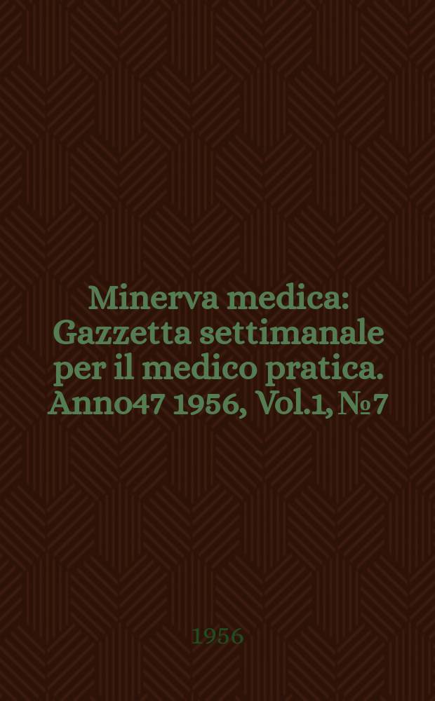 Minerva medica : Gazzetta settimanale per il medico pratica. Anno47 1956, Vol.1, №7