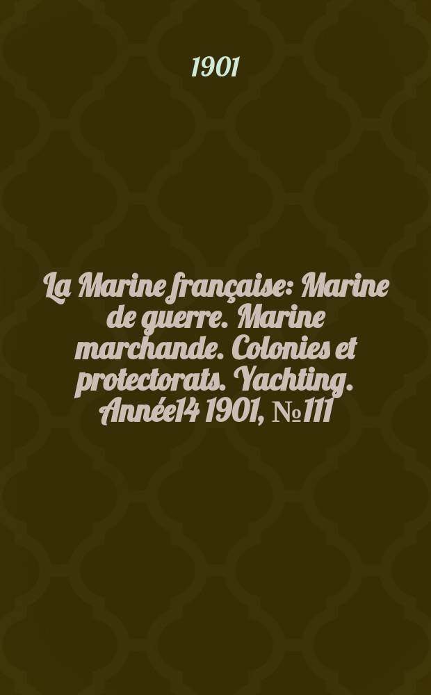 La Marine française : Marine de guerre. Marine marchande. Colonies et protectorats. Yachting. Année14 1901, №111