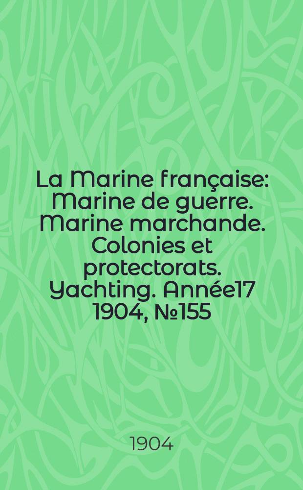 La Marine française : Marine de guerre. Marine marchande. Colonies et protectorats. Yachting. Année17 1904, №155