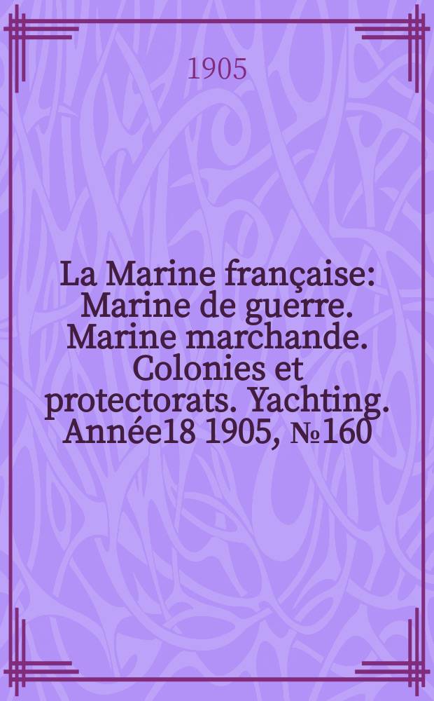 La Marine française : Marine de guerre. Marine marchande. Colonies et protectorats. Yachting. Année18 1905, №160
