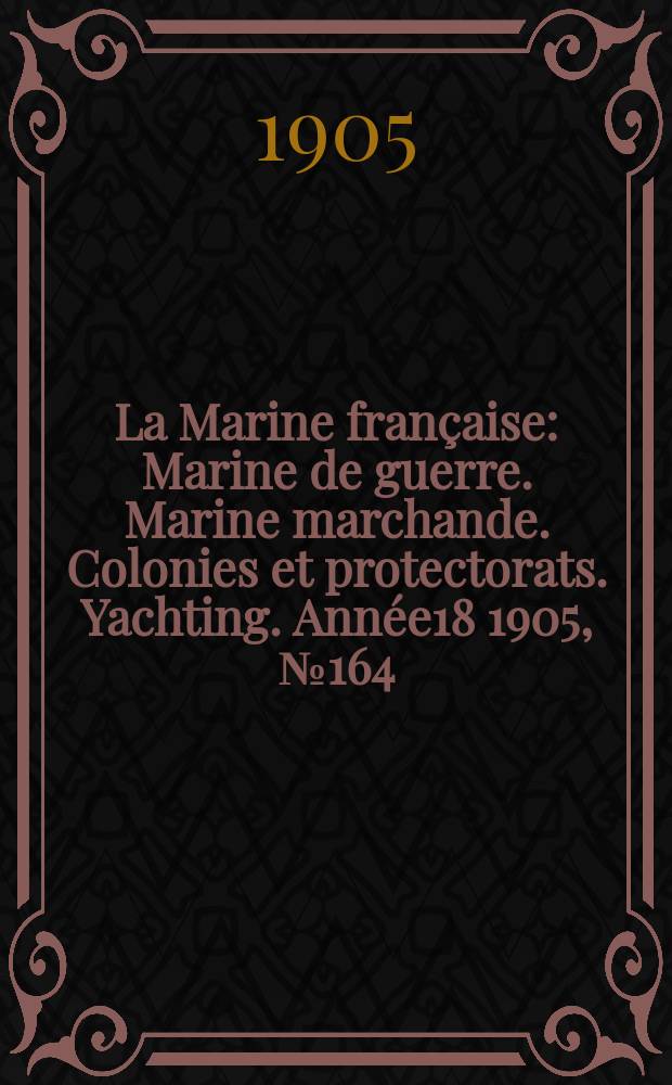 La Marine française : Marine de guerre. Marine marchande. Colonies et protectorats. Yachting. Année18 1905, №164