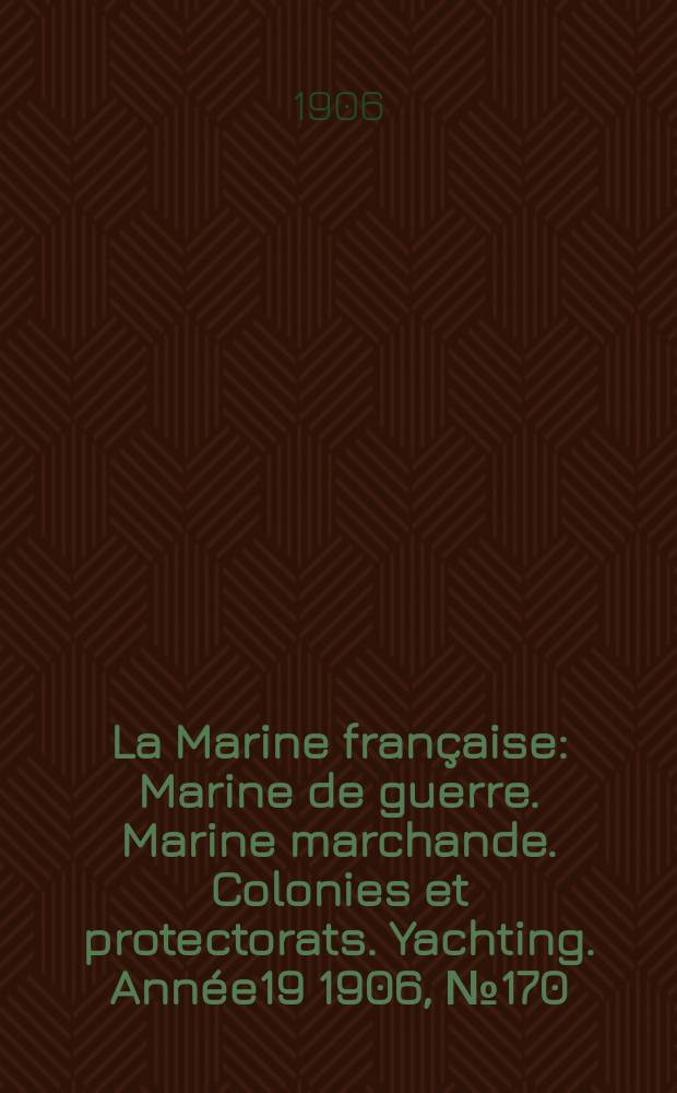 La Marine française : Marine de guerre. Marine marchande. Colonies et protectorats. Yachting. [Année19] 1906, №170