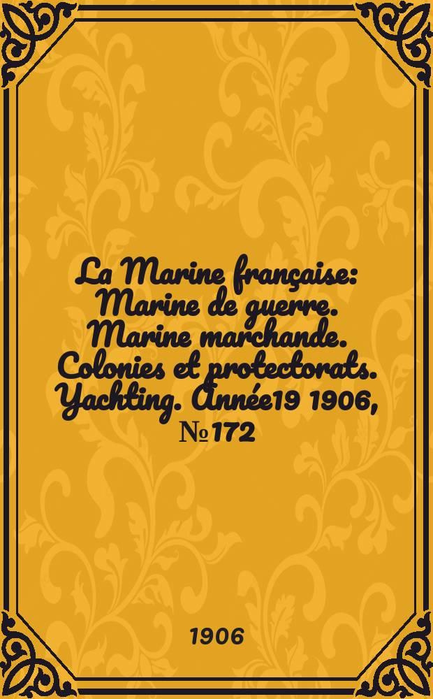 La Marine française : Marine de guerre. Marine marchande. Colonies et protectorats. Yachting. [Année19] 1906, №172