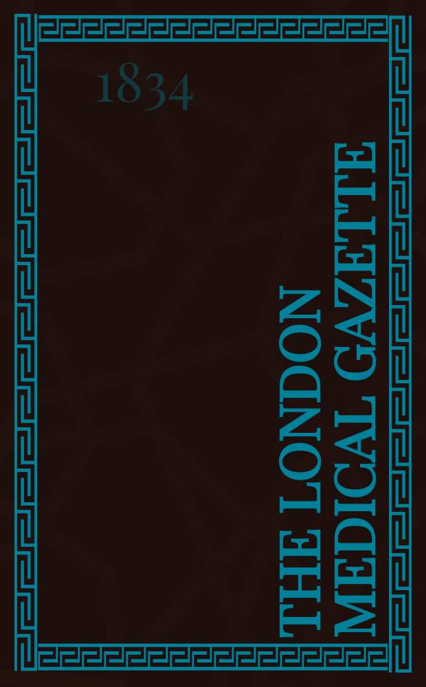 The London medical gazette : Being a weekly journal of medicine and the collateral sciences. Vol.14, 1833/1834