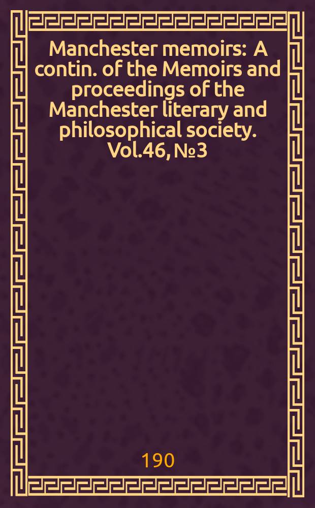 Manchester memoirs : A contin. of the Memoirs and proceedings of the Manchester literary and philosophical society. Vol.46, №3