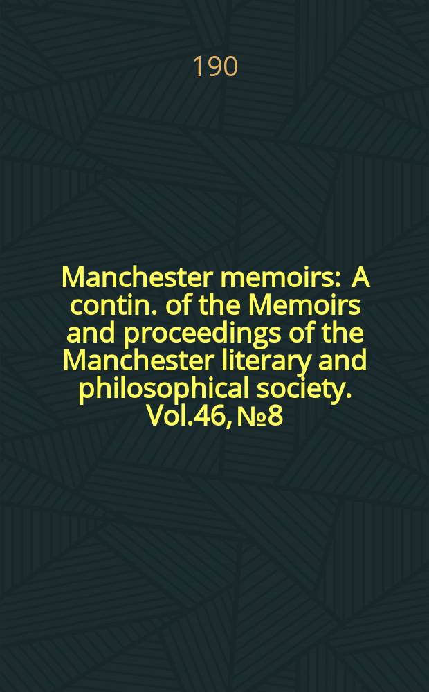 Manchester memoirs : A contin. of the Memoirs and proceedings of the Manchester literary and philosophical society. Vol.46, №8
